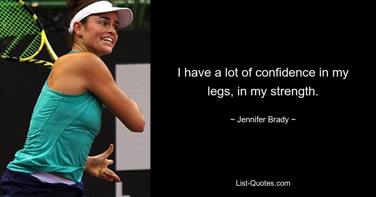 I have a lot of confidence in my legs, in my strength. — © Jennifer Brady