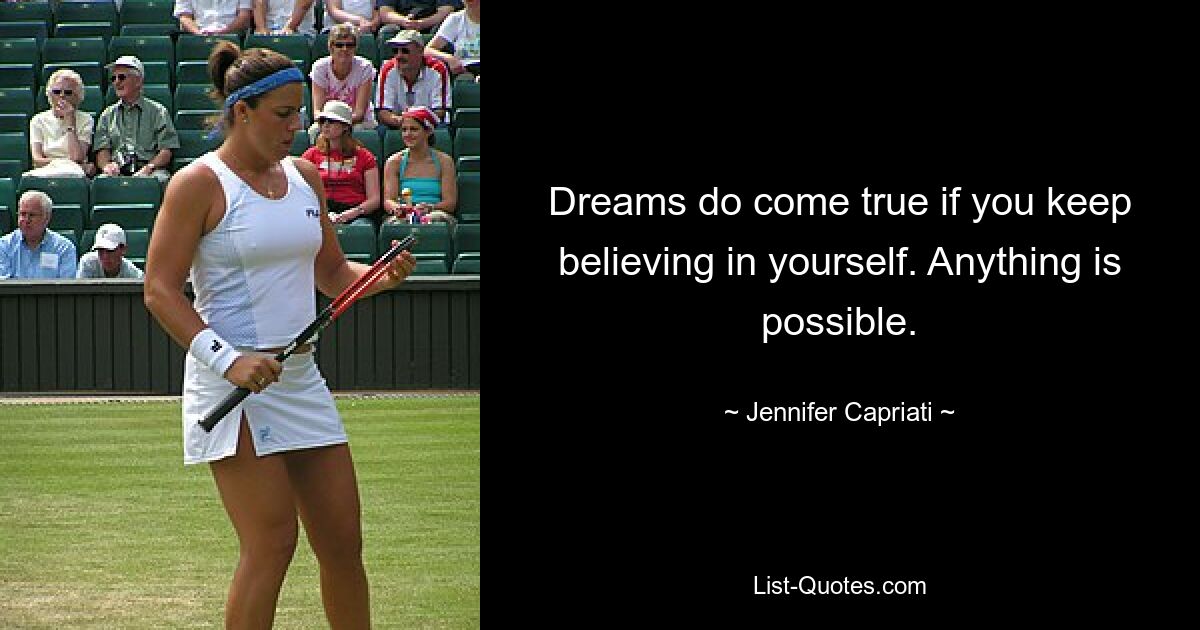 Dreams do come true if you keep believing in yourself. Anything is possible. — © Jennifer Capriati