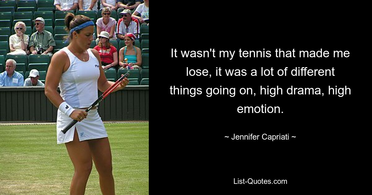 It wasn't my tennis that made me lose, it was a lot of different things going on, high drama, high emotion. — © Jennifer Capriati