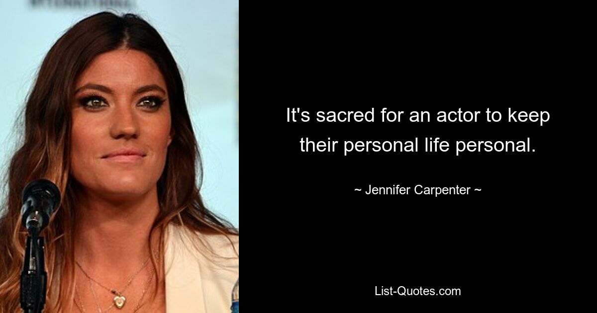 It's sacred for an actor to keep their personal life personal. — © Jennifer Carpenter