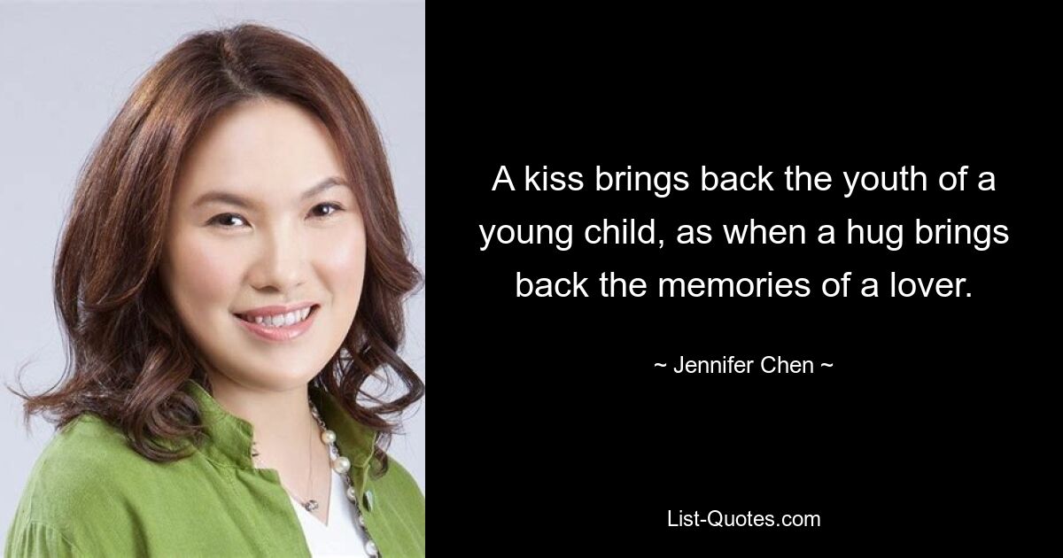 A kiss brings back the youth of a young child, as when a hug brings back the memories of a lover. — © Jennifer Chen