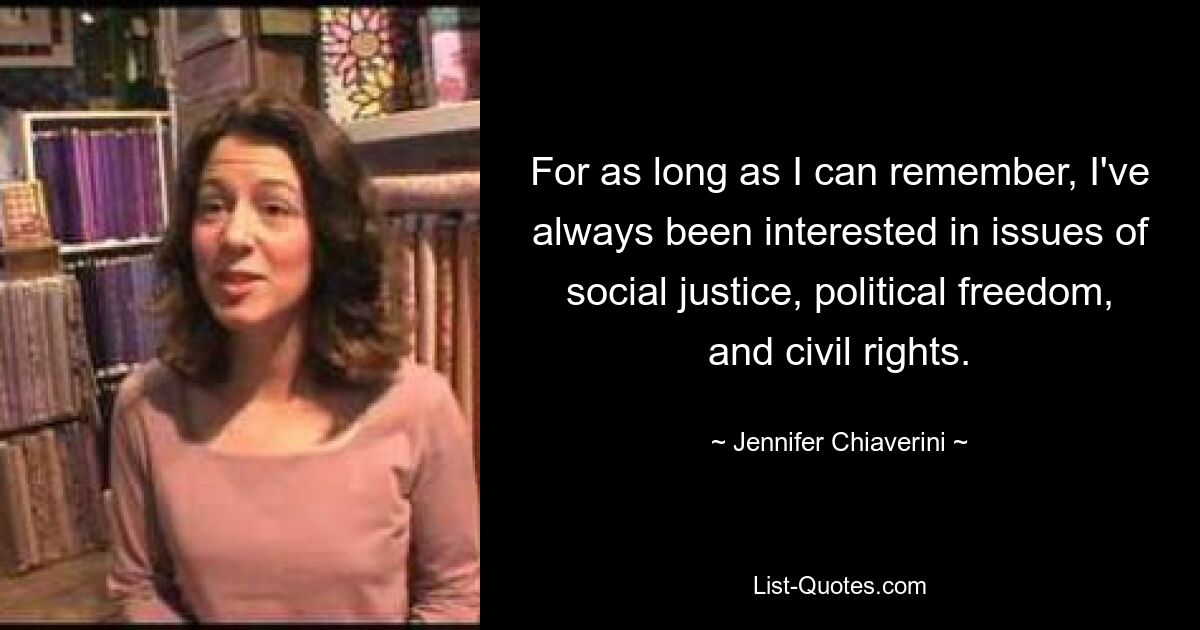 For as long as I can remember, I've always been interested in issues of social justice, political freedom, and civil rights. — © Jennifer Chiaverini