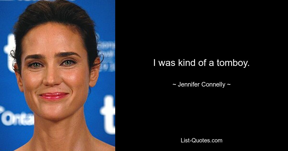 I was kind of a tomboy. — © Jennifer Connelly