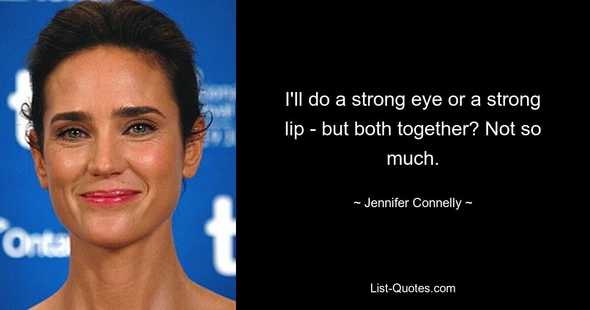 I'll do a strong eye or a strong lip - but both together? Not so much. — © Jennifer Connelly