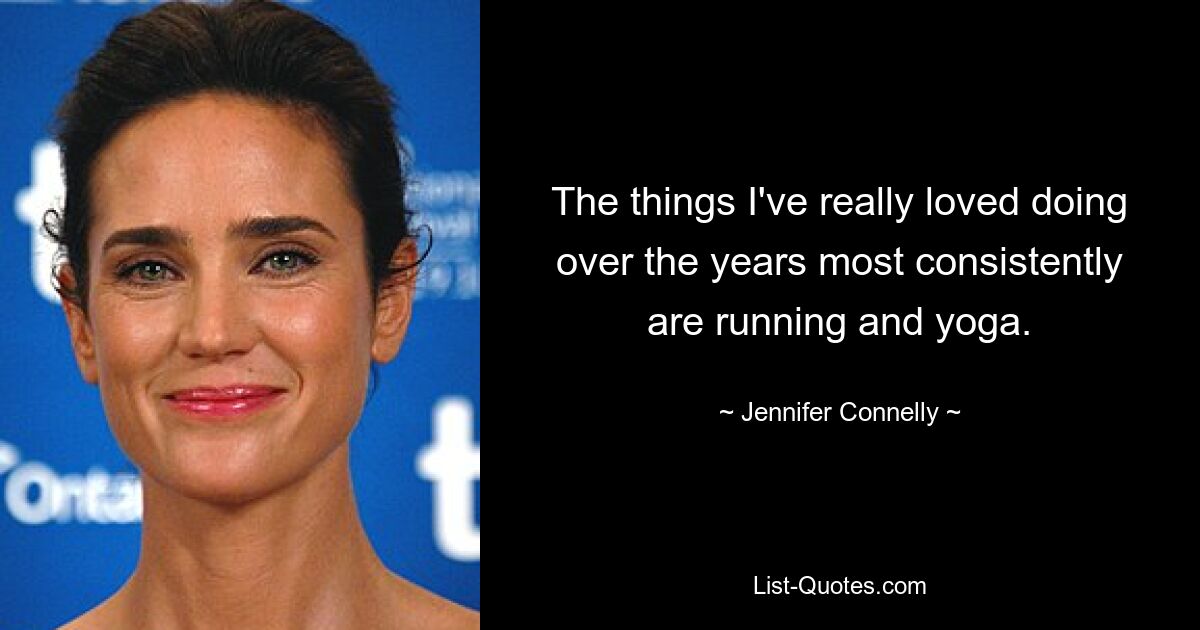 The things I've really loved doing over the years most consistently are running and yoga. — © Jennifer Connelly