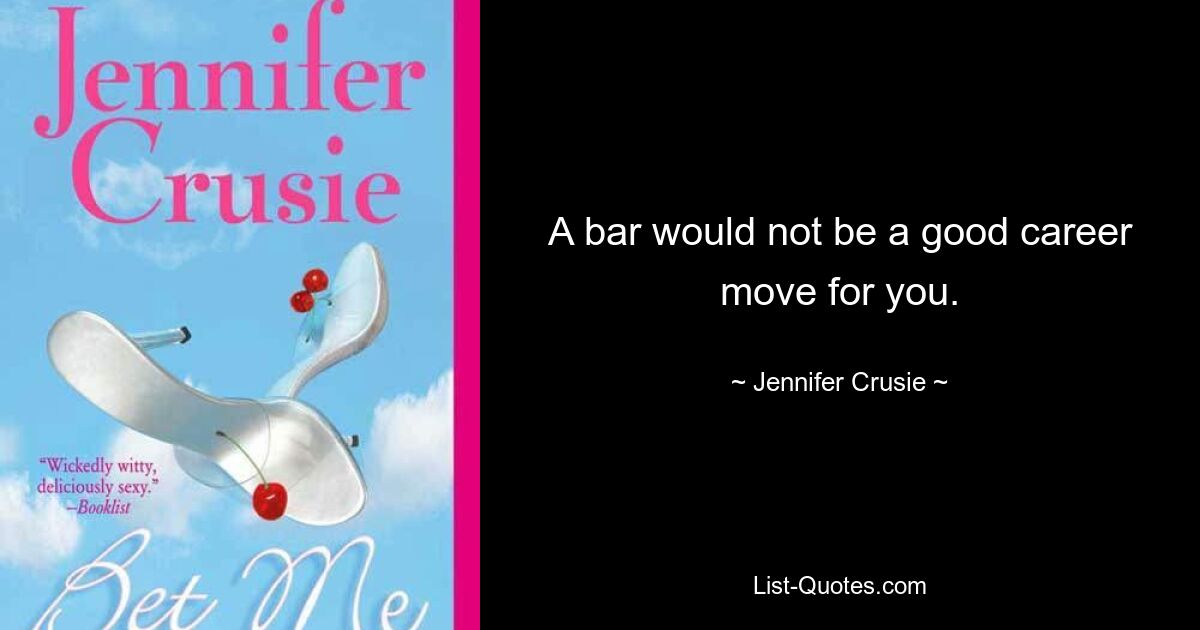 A bar would not be a good career move for you. — © Jennifer Crusie