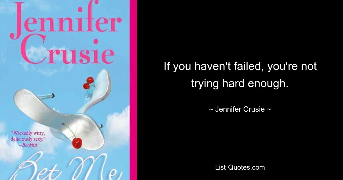 If you haven't failed, you're not trying hard enough. — © Jennifer Crusie