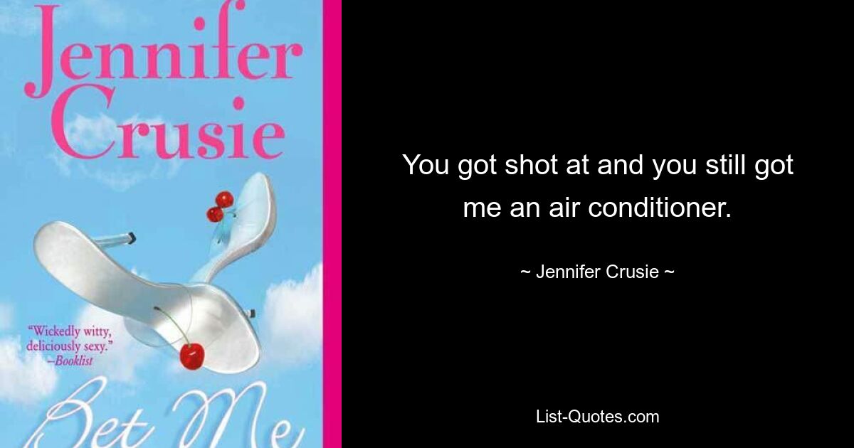 You got shot at and you still got me an air conditioner. — © Jennifer Crusie