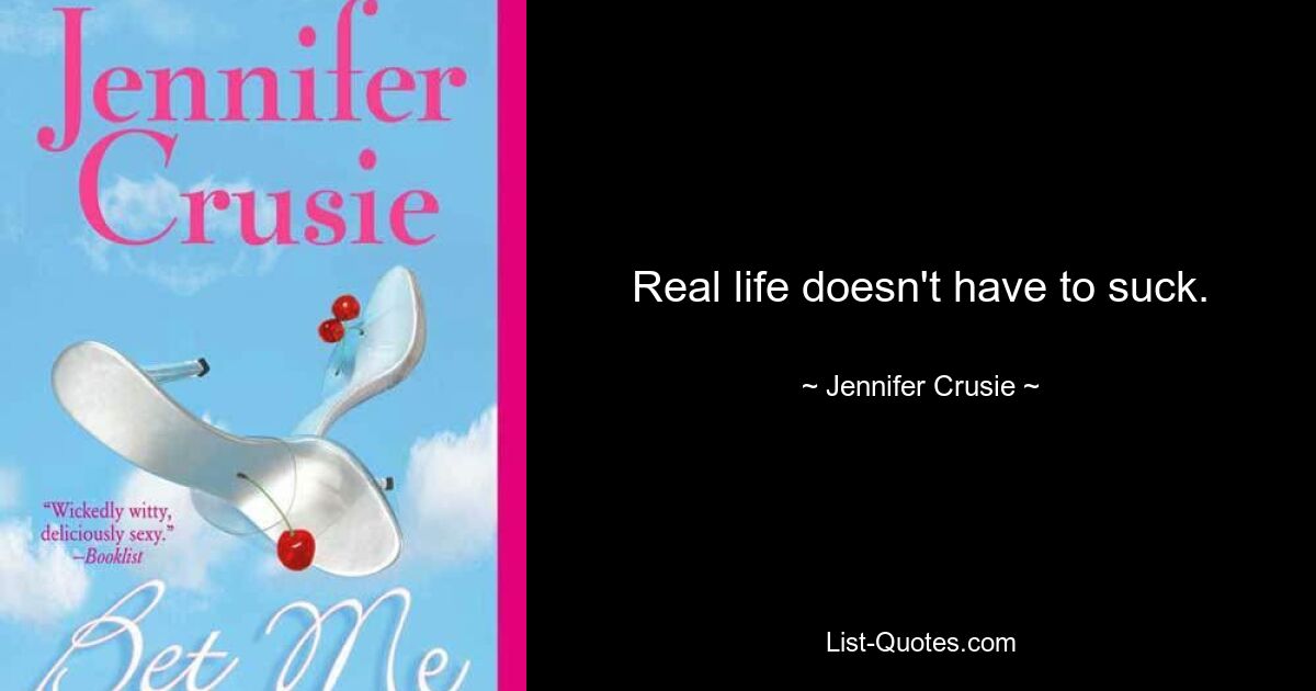 Real life doesn't have to suck. — © Jennifer Crusie