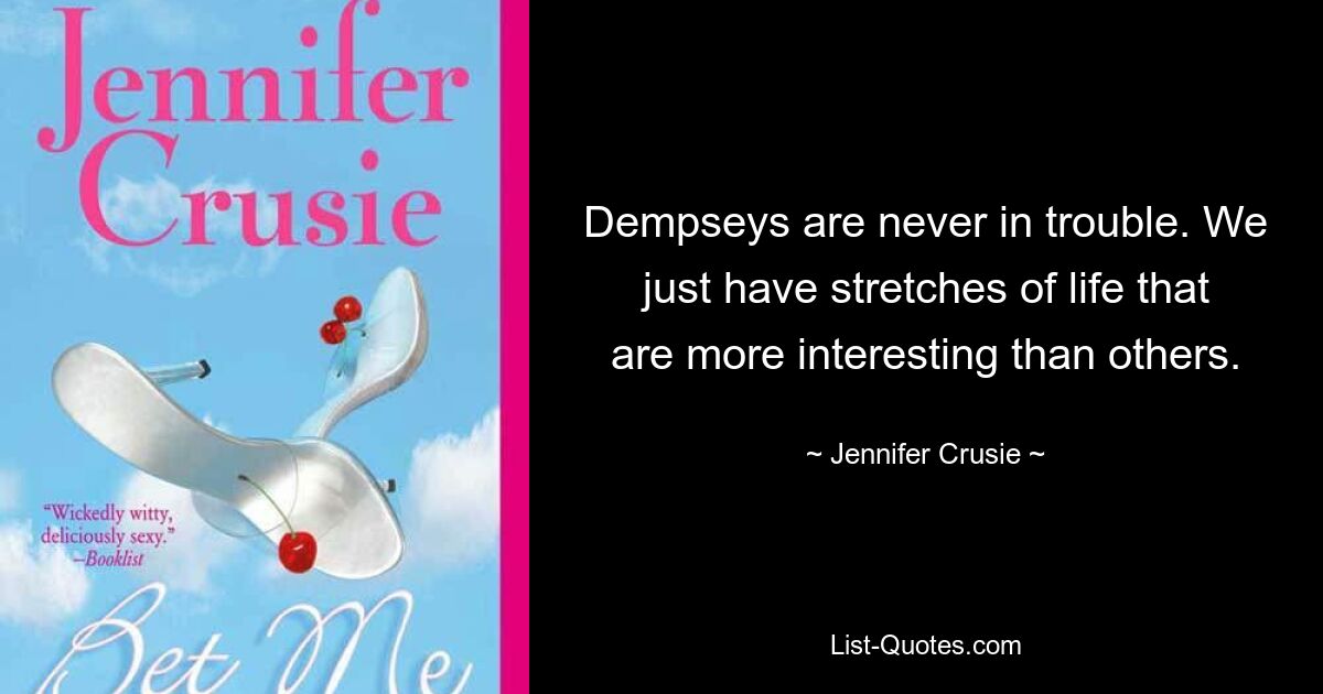 Dempseys are never in trouble. We just have stretches of life that are more interesting than others. — © Jennifer Crusie