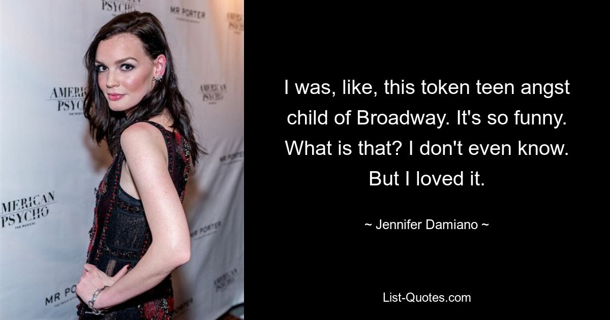 I was, like, this token teen angst child of Broadway. It's so funny. What is that? I don't even know. But I loved it. — © Jennifer Damiano