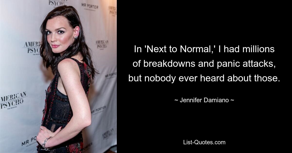 In 'Next to Normal,' I had millions of breakdowns and panic attacks, but nobody ever heard about those. — © Jennifer Damiano