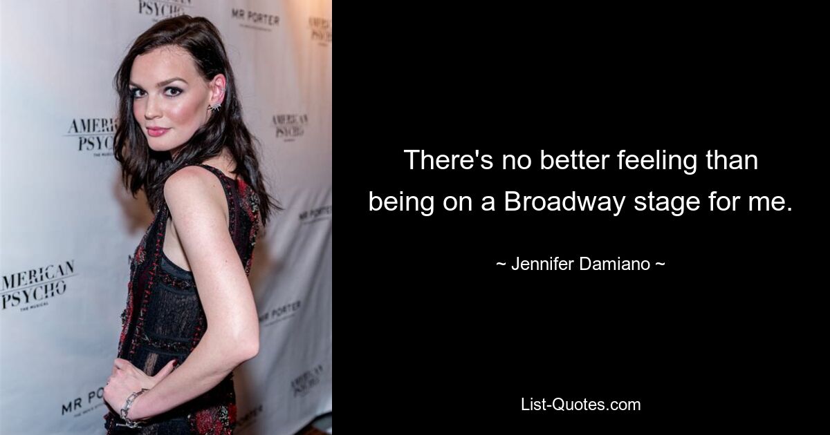 There's no better feeling than being on a Broadway stage for me. — © Jennifer Damiano