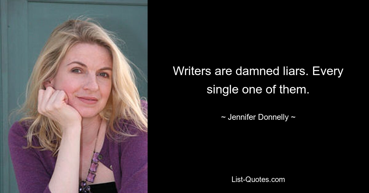 Writers are damned liars. Every single one of them. — © Jennifer Donnelly