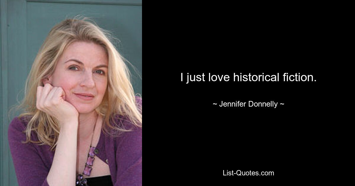 I just love historical fiction. — © Jennifer Donnelly