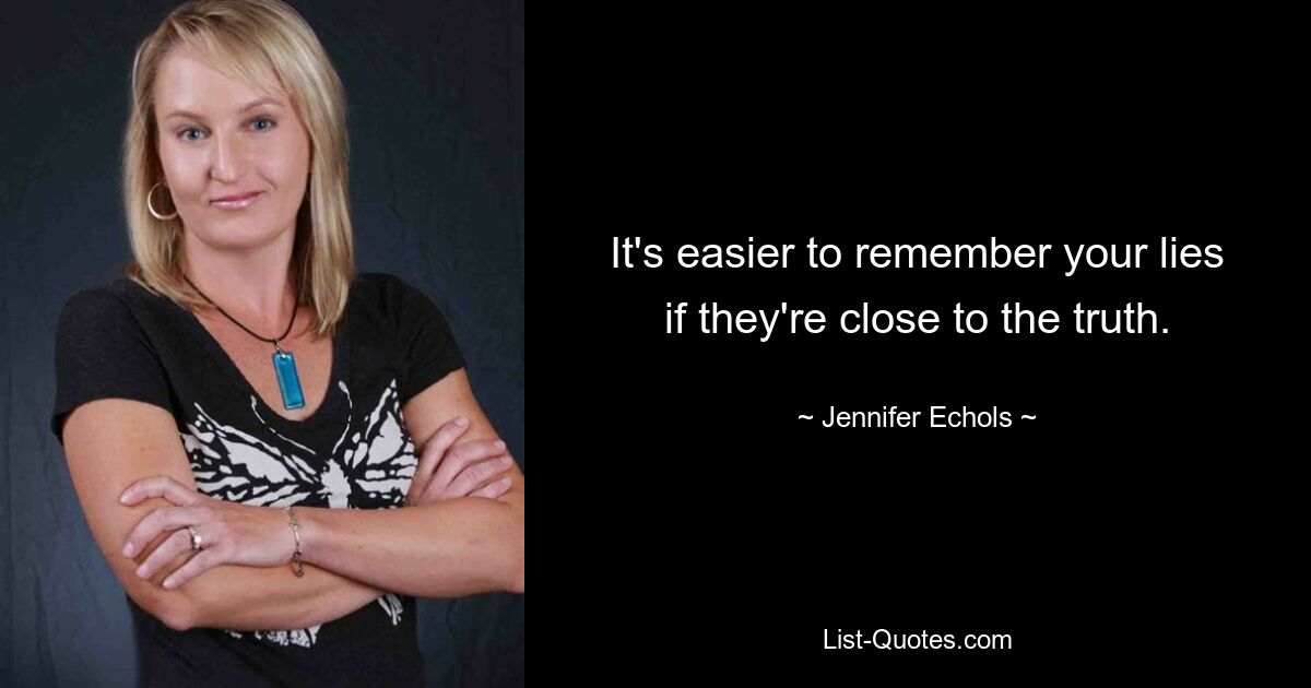 It's easier to remember your lies if they're close to the truth. — © Jennifer Echols