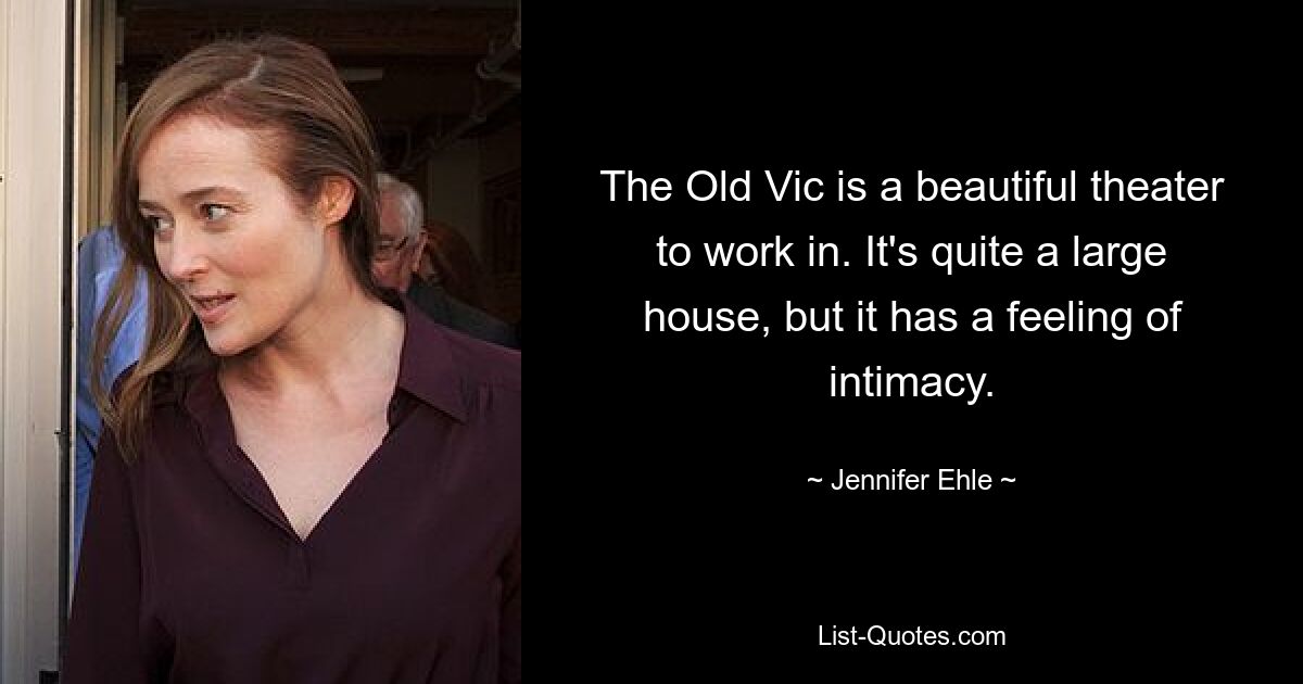 The Old Vic is a beautiful theater to work in. It's quite a large house, but it has a feeling of intimacy. — © Jennifer Ehle