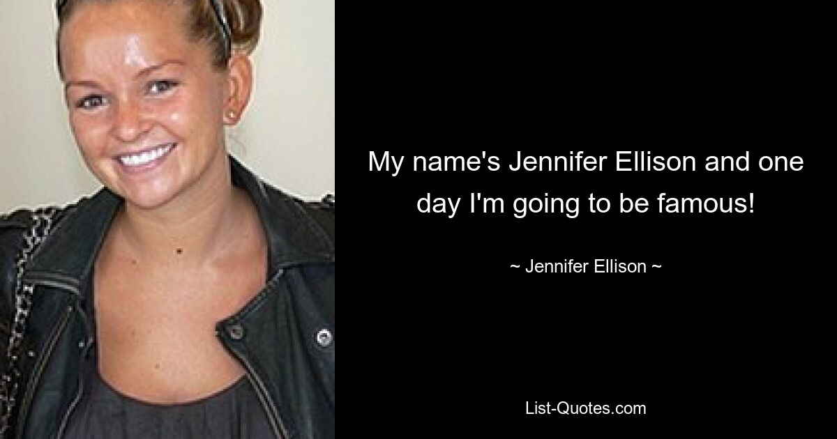 My name's Jennifer Ellison and one day I'm going to be famous! — © Jennifer Ellison