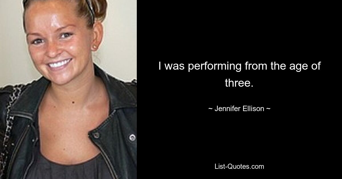 I was performing from the age of three. — © Jennifer Ellison