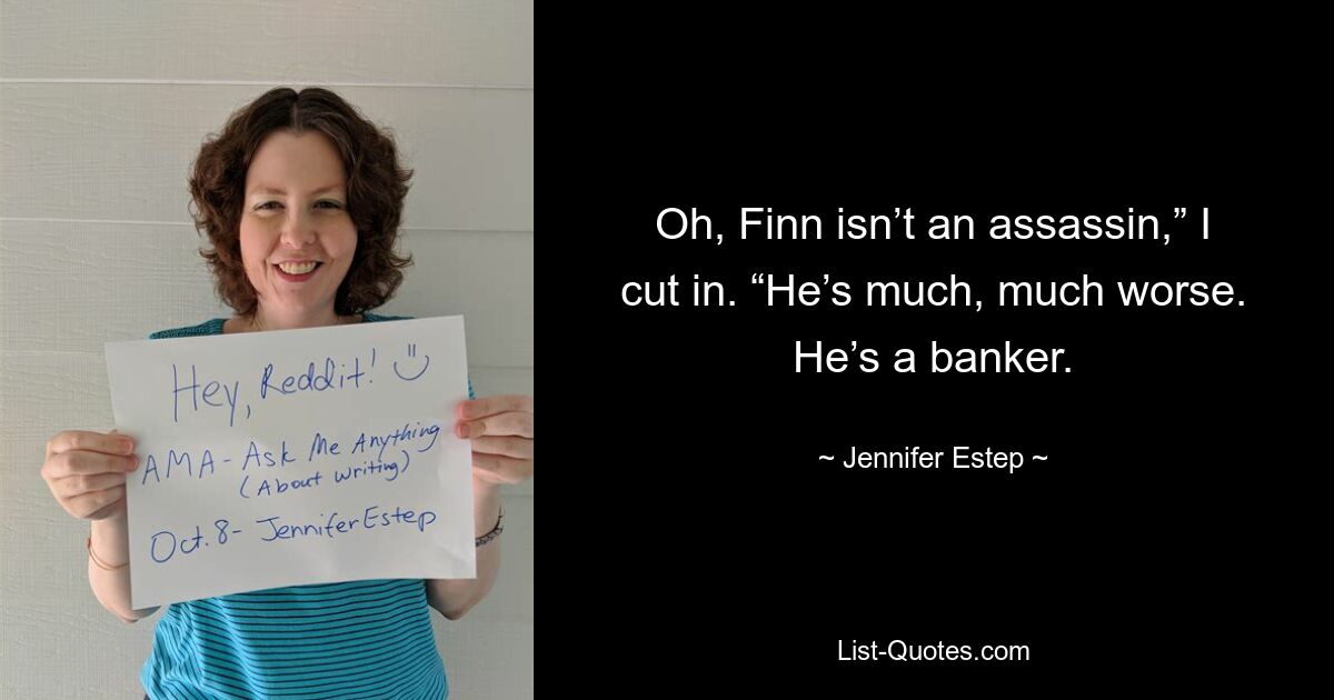 Oh, Finn isn’t an assassin,” I cut in. “He’s much, much worse. He’s a banker. — © Jennifer Estep