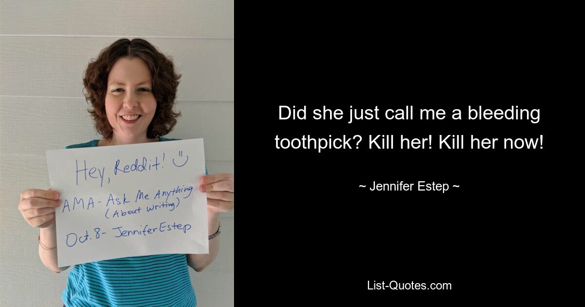 Did she just call me a bleeding toothpick? Kill her! Kill her now! — © Jennifer Estep