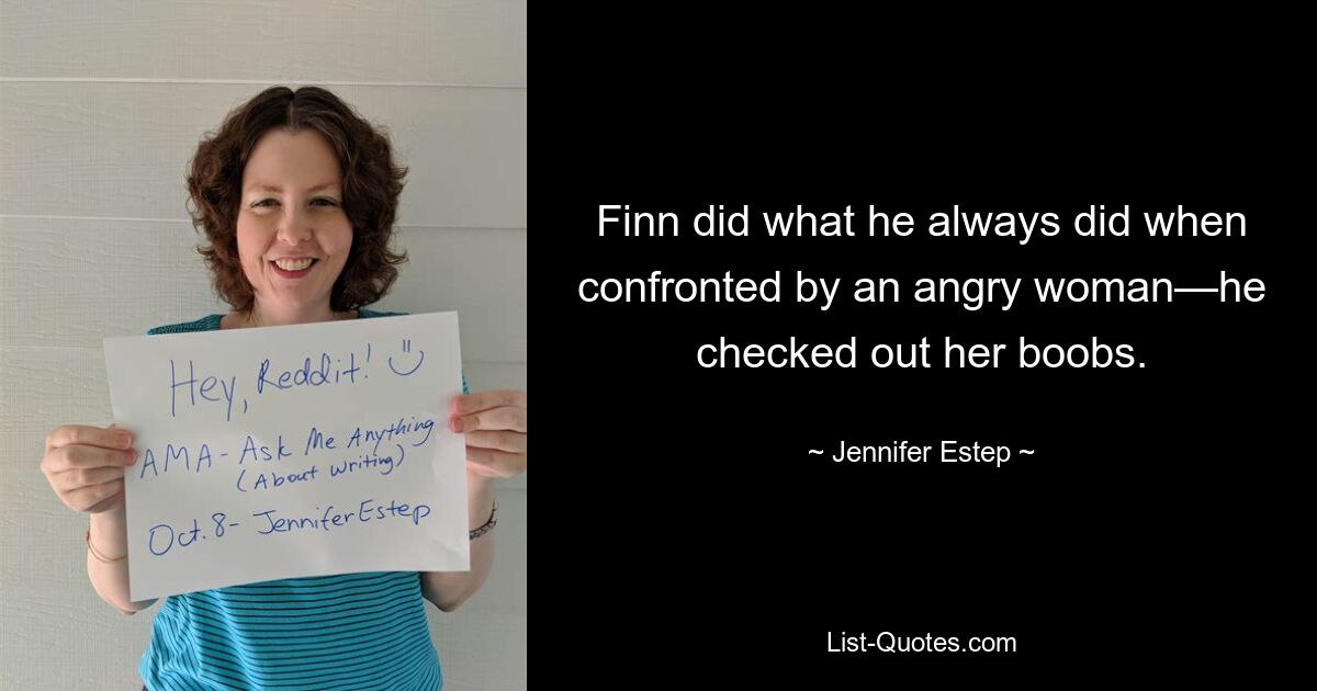 Finn did what he always did when confronted by an angry woman—he checked out her boobs. — © Jennifer Estep