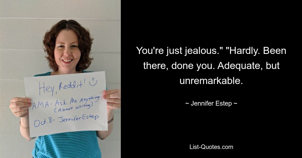 You're just jealous." "Hardly. Been there, done you. Adequate, but unremarkable. — © Jennifer Estep