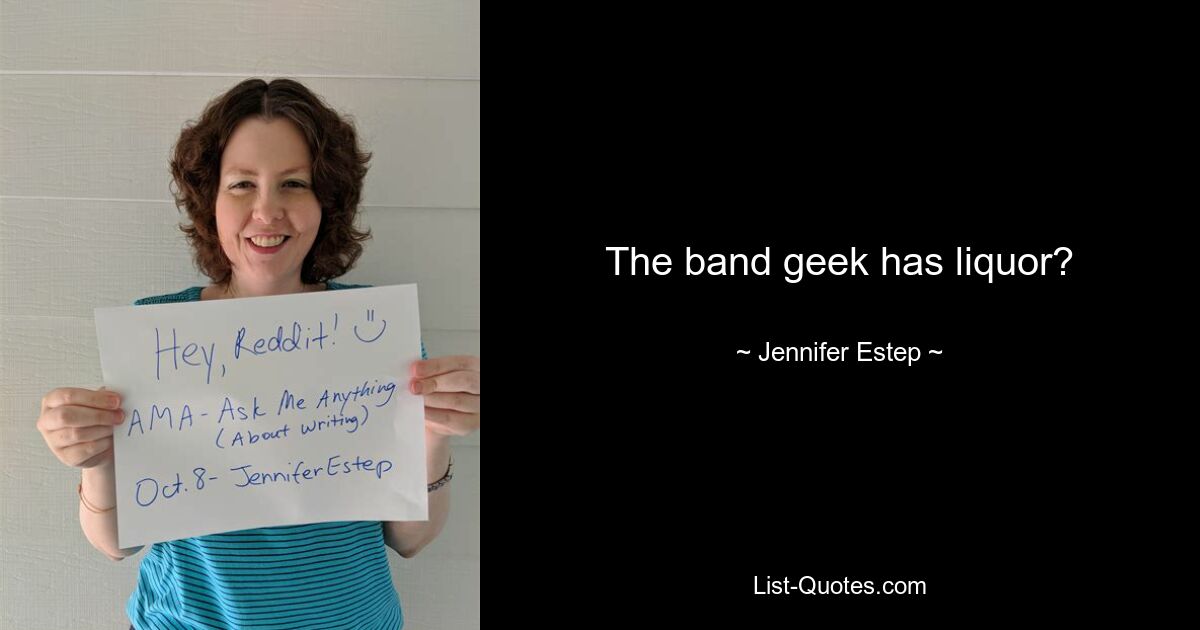 The band geek has liquor? — © Jennifer Estep