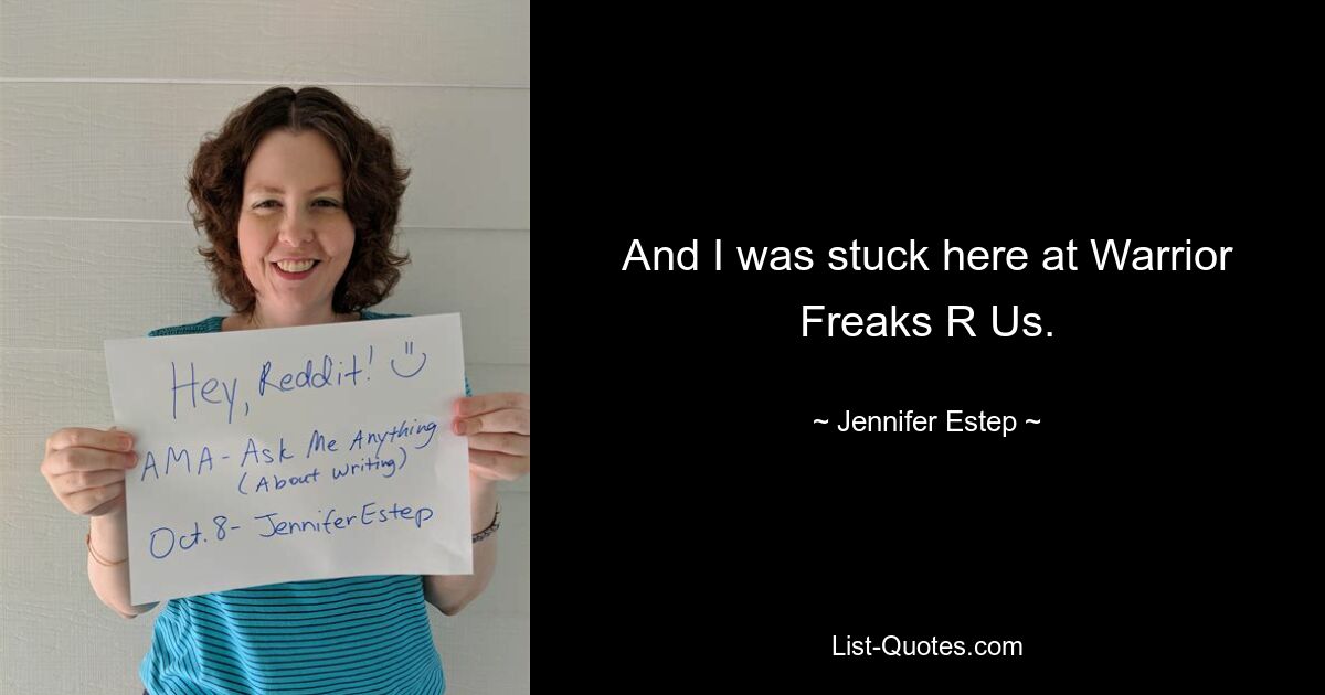 And I was stuck here at Warrior Freaks R Us. — © Jennifer Estep