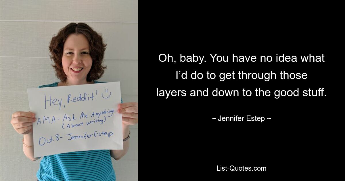 Oh, baby. You have no idea what I’d do to get through those layers and down to the good stuff. — © Jennifer Estep