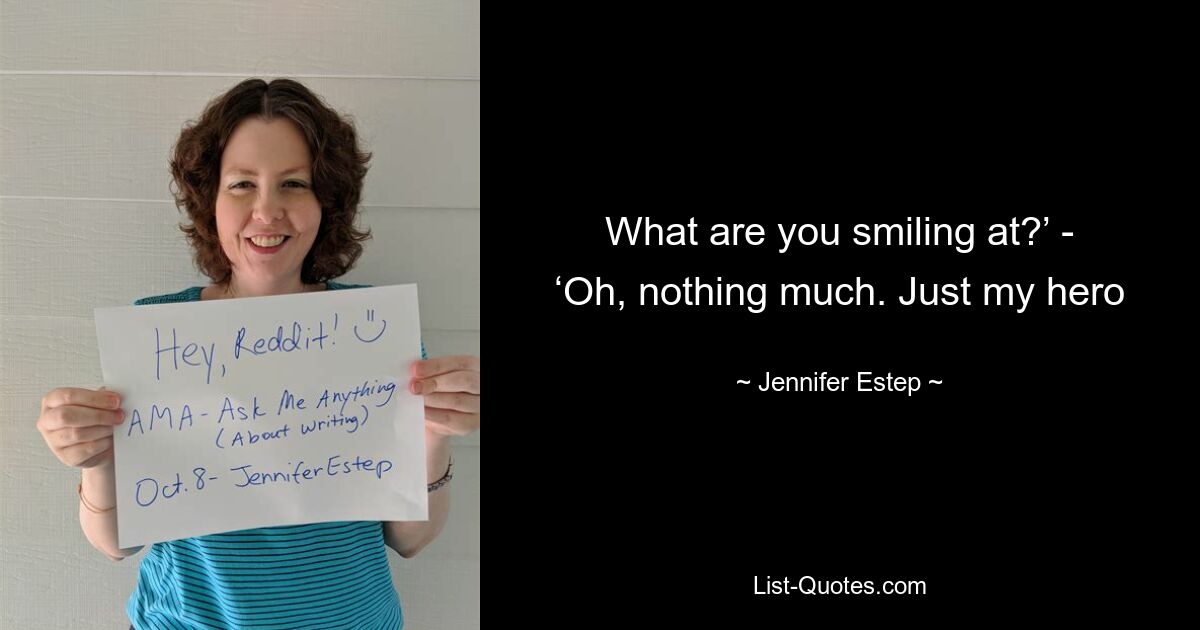 What are you smiling at?’ - ‘Oh, nothing much. Just my hero — © Jennifer Estep