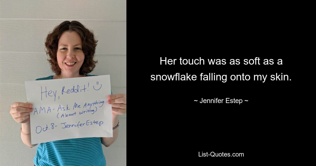 Her touch was as soft as a snowflake falling onto my skin. — © Jennifer Estep