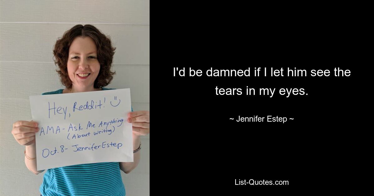 I'd be damned if I let him see the tears in my eyes. — © Jennifer Estep