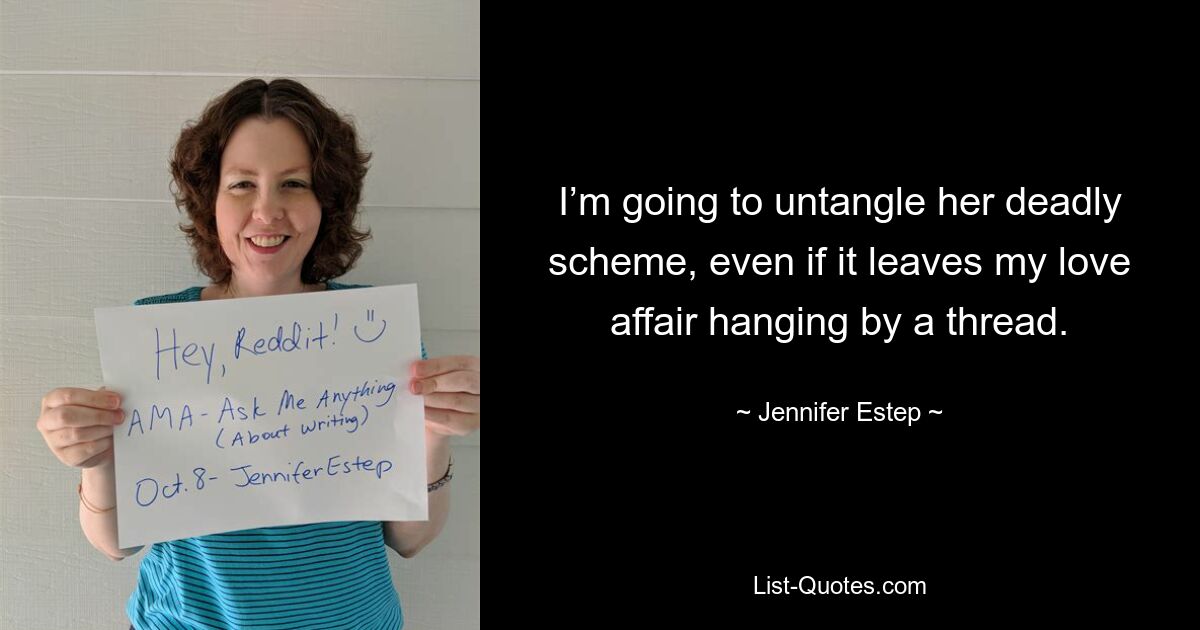 I’m going to untangle her deadly scheme, even if it leaves my love affair hanging by a thread. — © Jennifer Estep