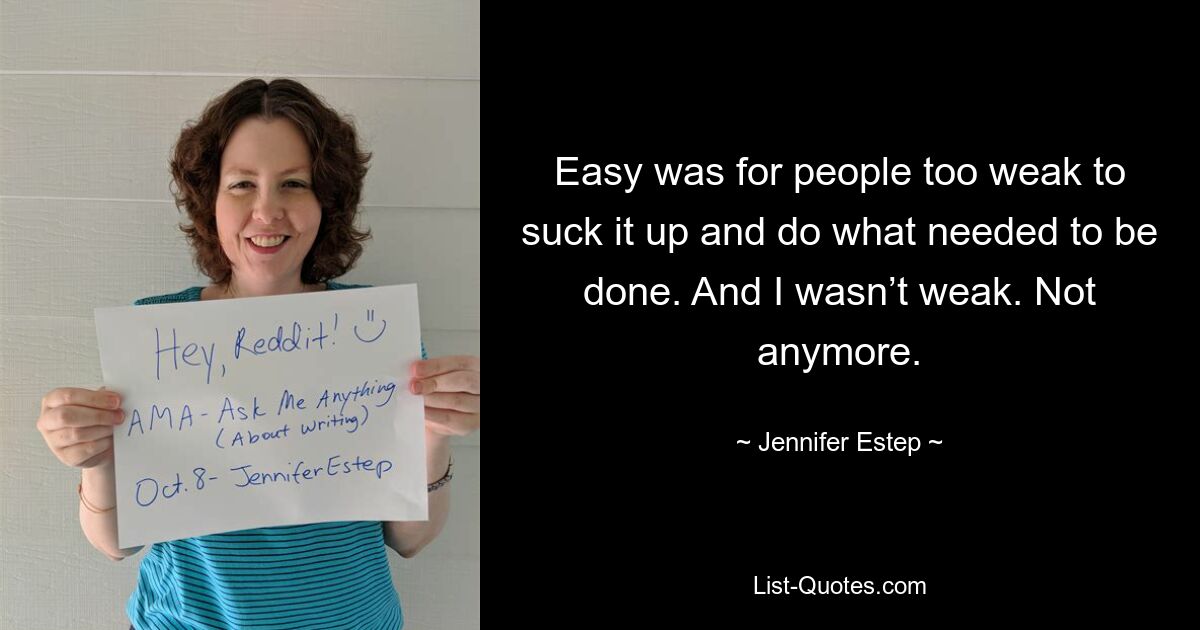 Easy was for people too weak to suck it up and do what needed to be done. And I wasn’t weak. Not anymore. — © Jennifer Estep