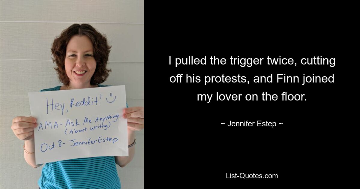 I pulled the trigger twice, cutting off his protests, and Finn joined my lover on the floor. — © Jennifer Estep