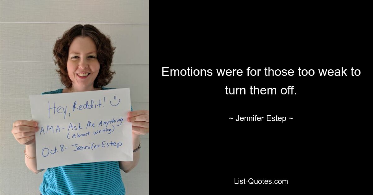 Emotions were for those too weak to turn them off. — © Jennifer Estep