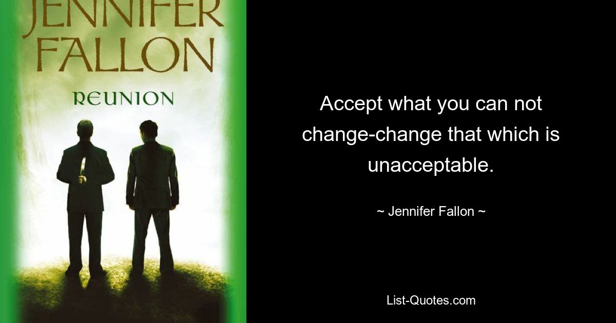 Accept what you can not change-change that which is unacceptable. — © Jennifer Fallon