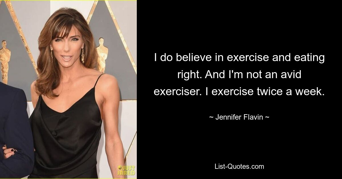 Ich glaube an Bewegung und richtige Ernährung. Und ich bin kein begeisterter Sportler. Ich trainiere zweimal pro Woche. — © Jennifer Flavin