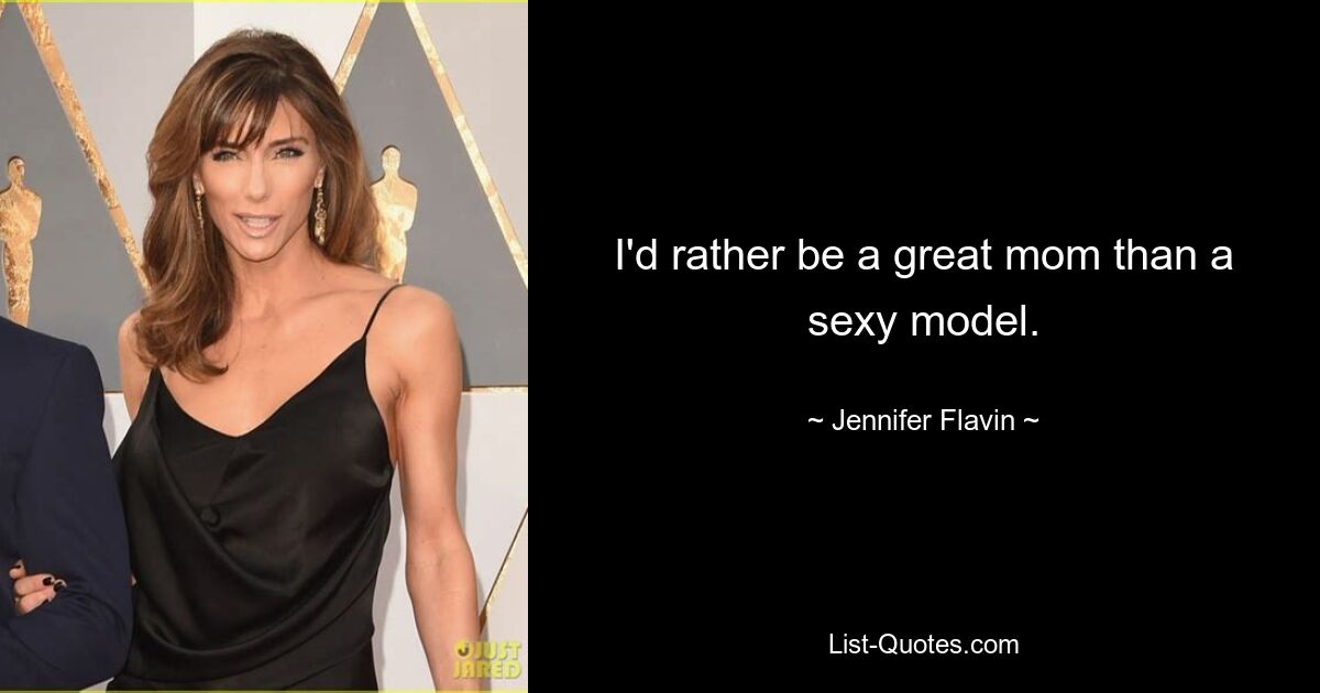 I'd rather be a great mom than a sexy model. — © Jennifer Flavin