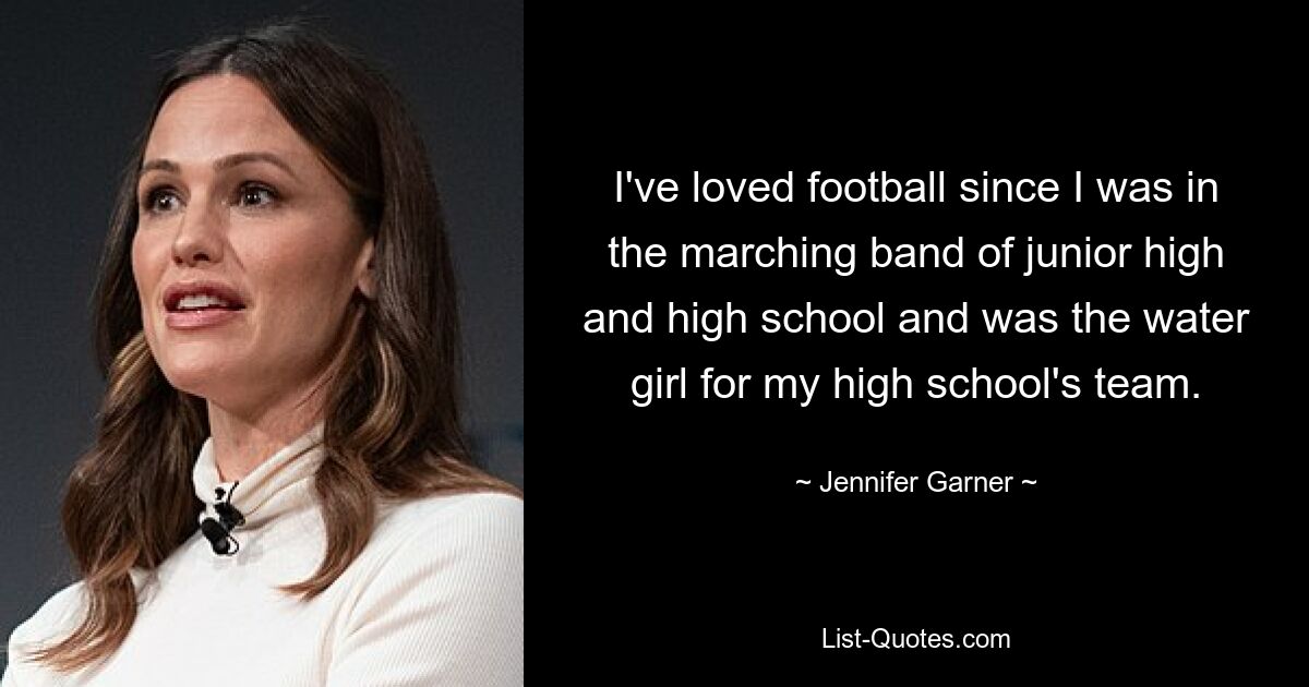 Ich liebe Fußball, seit ich in der Blaskapelle der Mittel- und Oberschule war und das Wassermädchen für die Mannschaft meiner Oberschule war. — © Jennifer Garner 