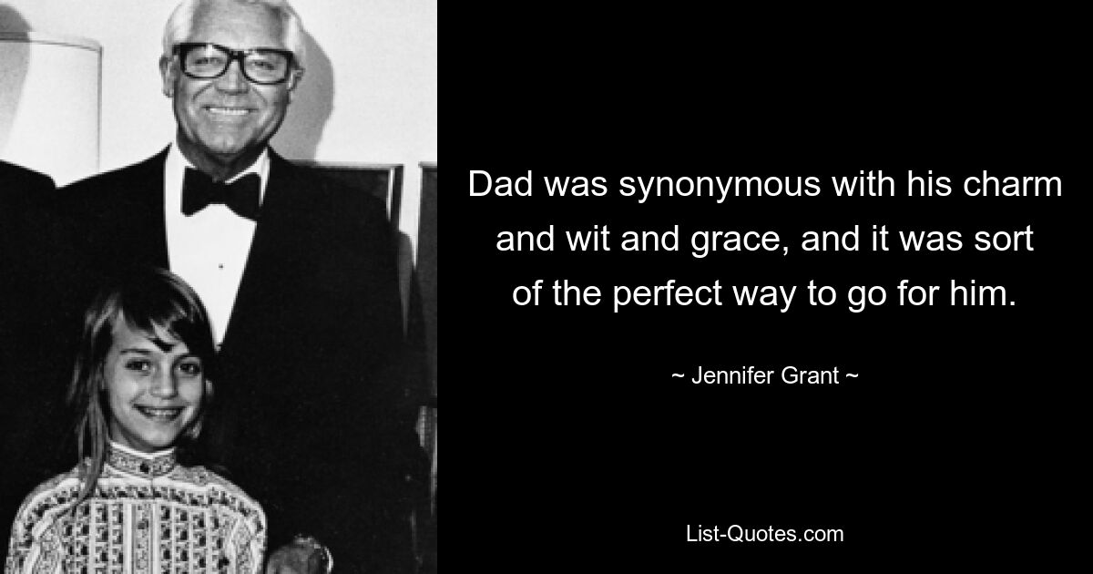 Dad was synonymous with his charm and wit and grace, and it was sort of the perfect way to go for him. — © Jennifer Grant