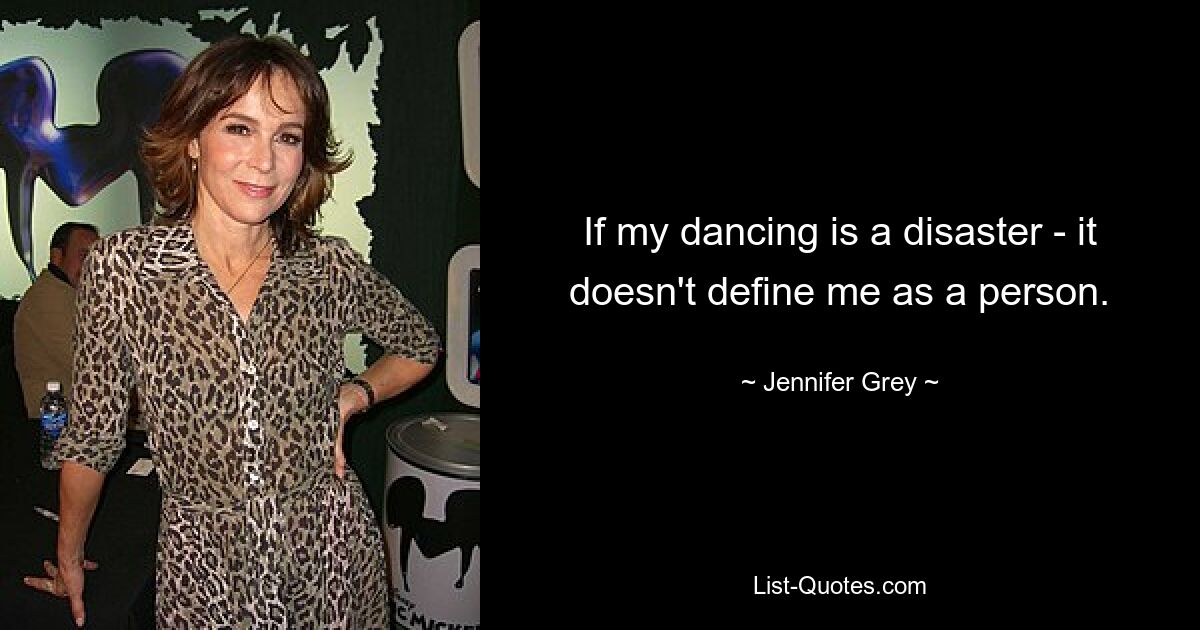 If my dancing is a disaster - it doesn't define me as a person. — © Jennifer Grey