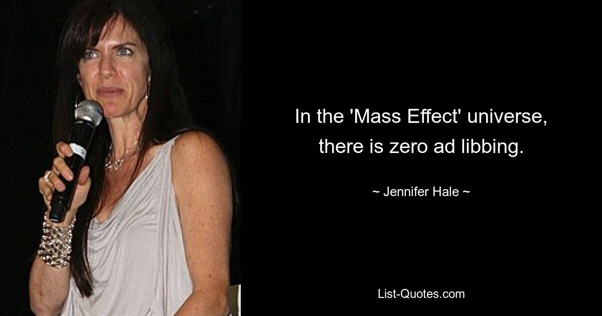 In the 'Mass Effect' universe, there is zero ad libbing. — © Jennifer Hale