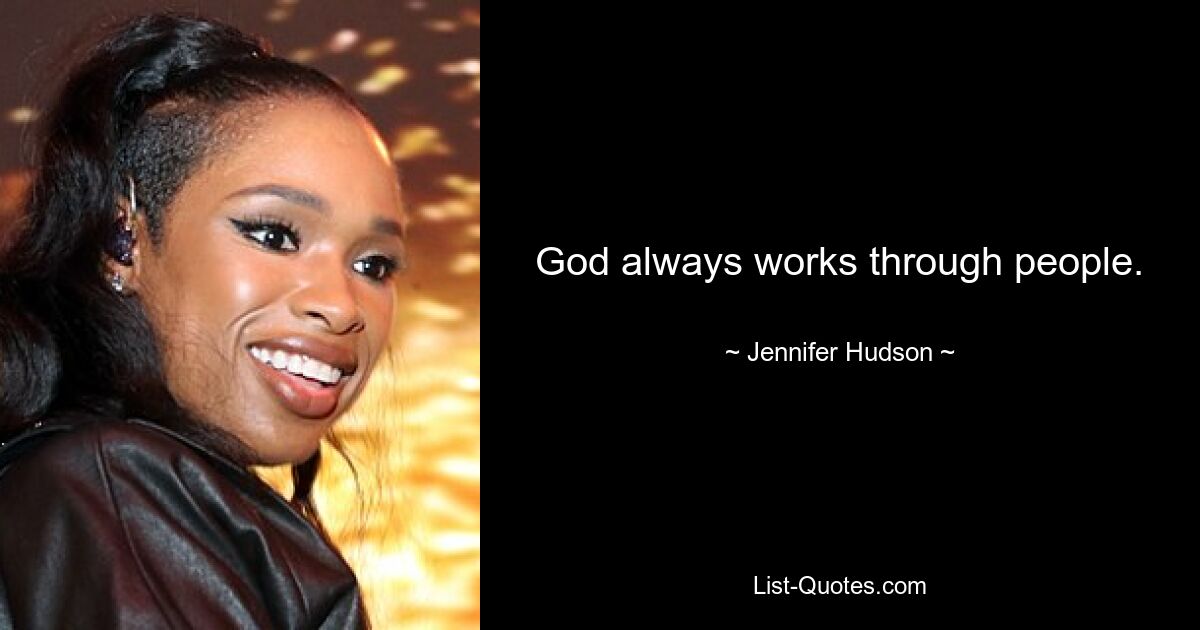 God always works through people. — © Jennifer Hudson