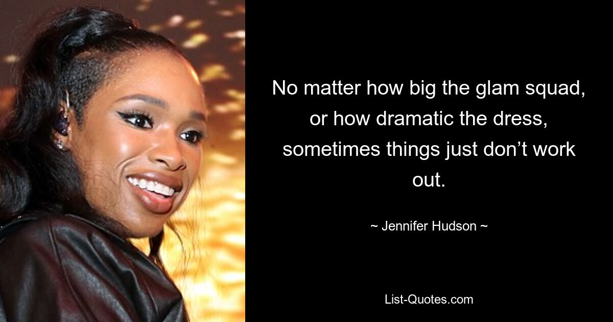 No matter how big the glam squad, or how dramatic the dress, sometimes things just don’t work out. — © Jennifer Hudson