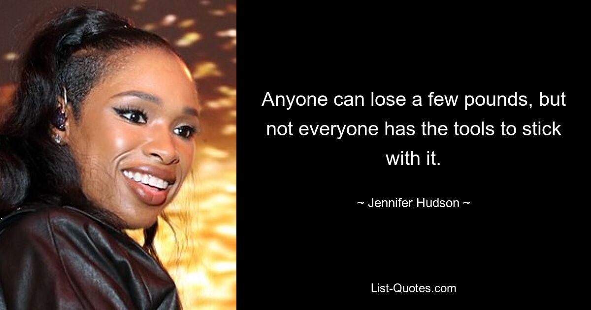 Anyone can lose a few pounds, but not everyone has the tools to stick with it. — © Jennifer Hudson