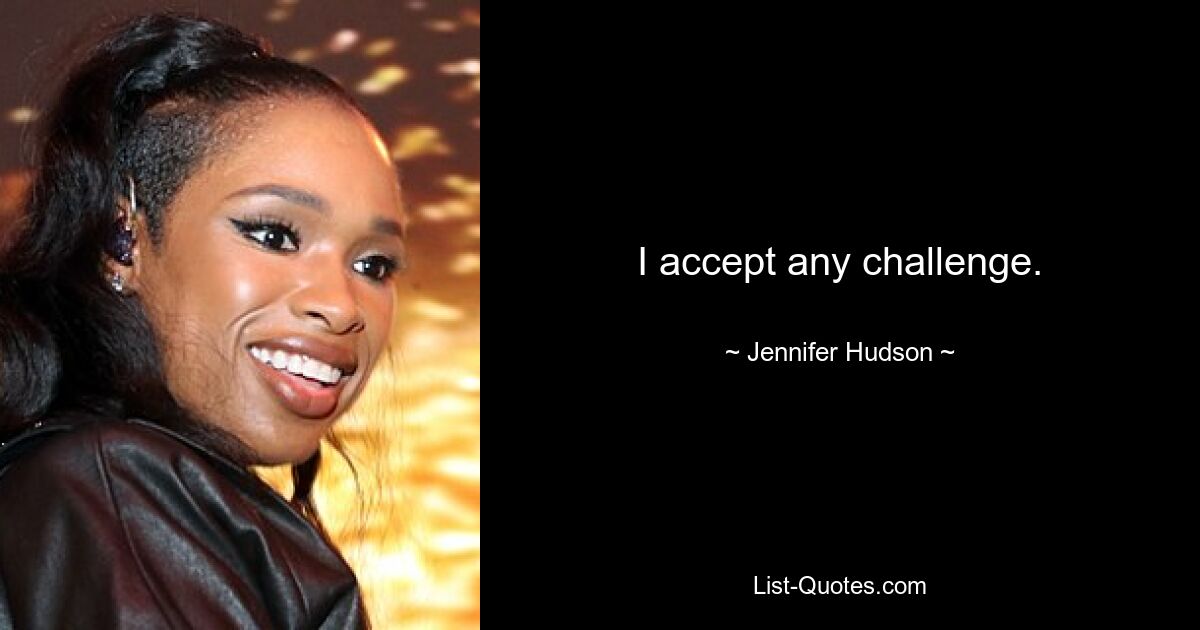 I accept any challenge. — © Jennifer Hudson