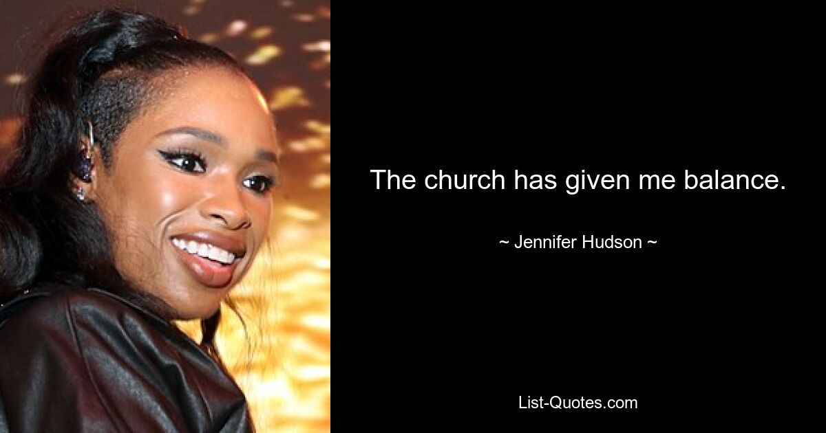 The church has given me balance. — © Jennifer Hudson