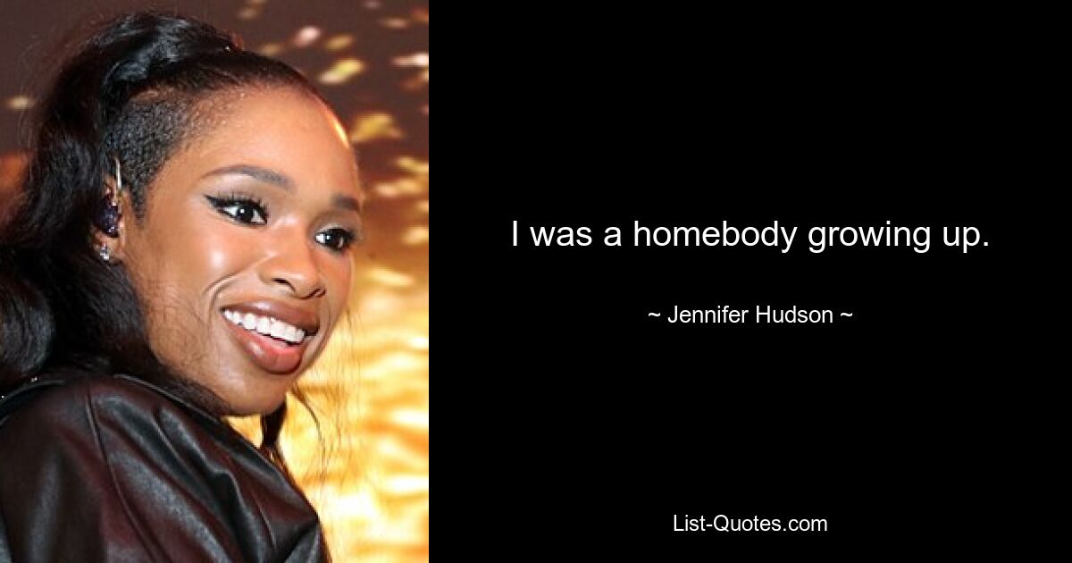 I was a homebody growing up. — © Jennifer Hudson